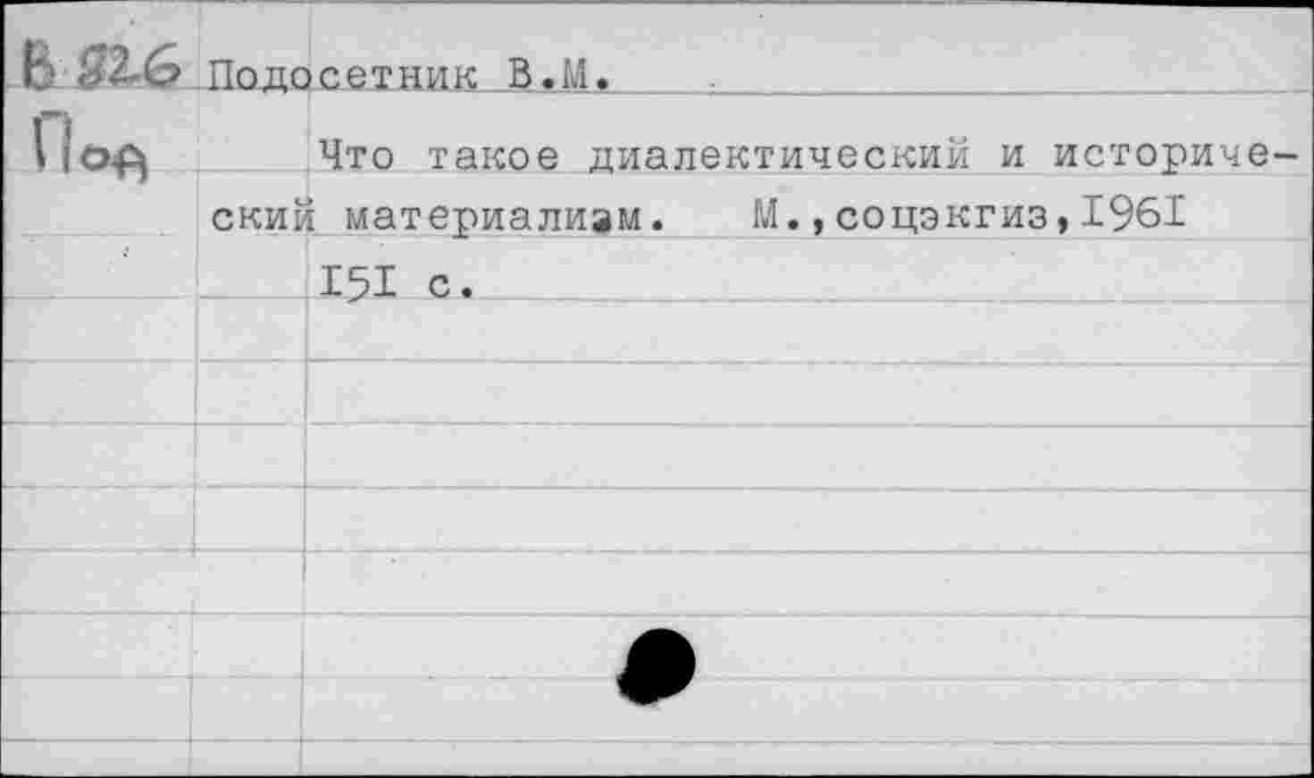 ﻿-Падасетник В,М, ________________
I IЧто такое диалектический и историч ский материализм. М.,соцэкгиз, 1961 151 с.